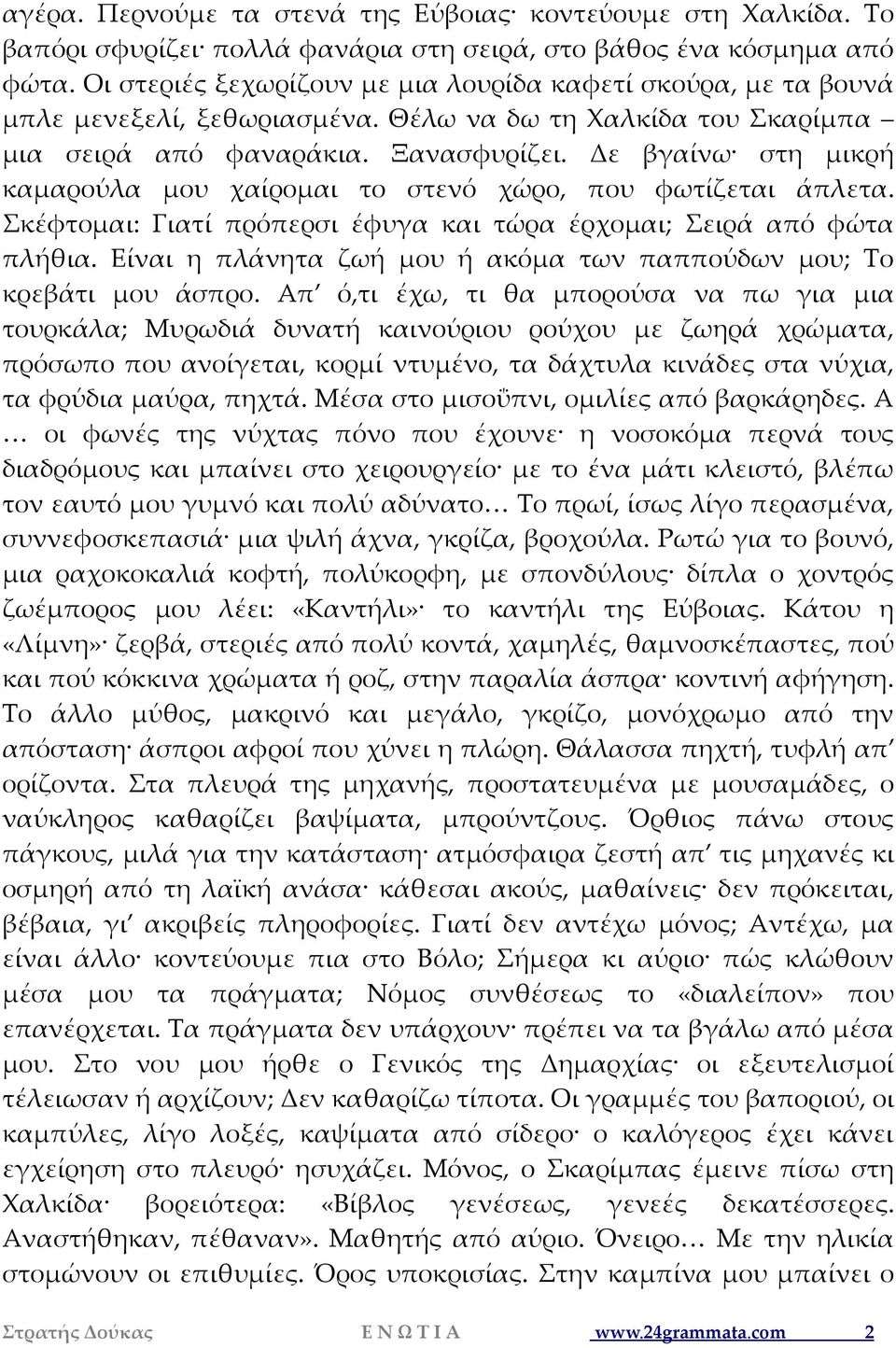 Δε βγαίνω στη μικρή καμαρούλα μου χαίρομαι το στενό χώρο, που φωτίζεται άπλετα. Σκέφτομαι: Γιατί πρόπερσι έφυγα και τώρα έρχομαι; Σειρά από φώτα πλήθια.