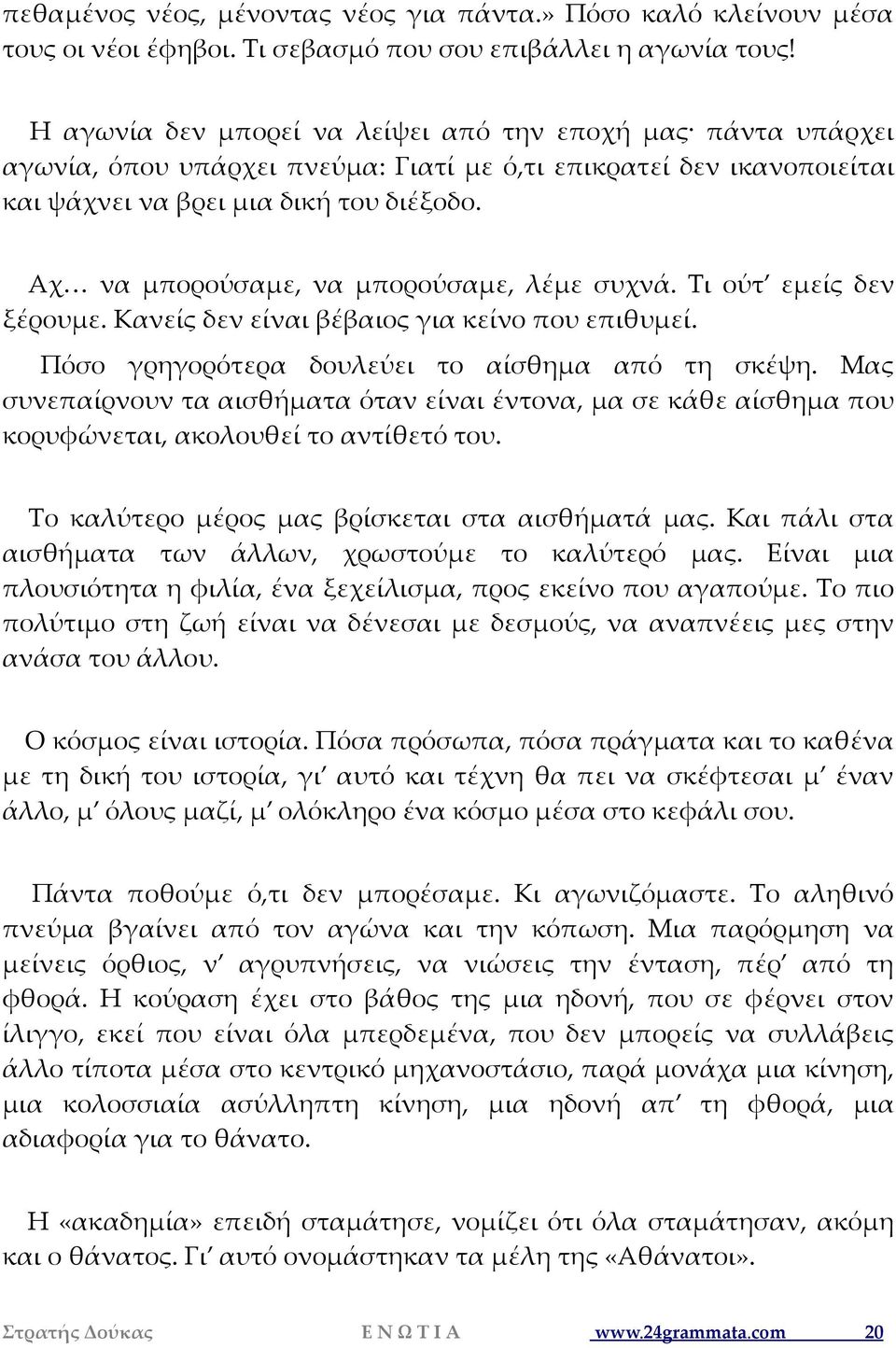 Αχ να μπορούσαμε, να μπορούσαμε, λέμε συχνά. Τι ούτ εμείς δεν ξέρουμε. Κανείς δεν είναι βέβαιος για κείνο που επιθυμεί. Πόσο γρηγορότερα δουλεύει το αίσθημα από τη σκέψη.