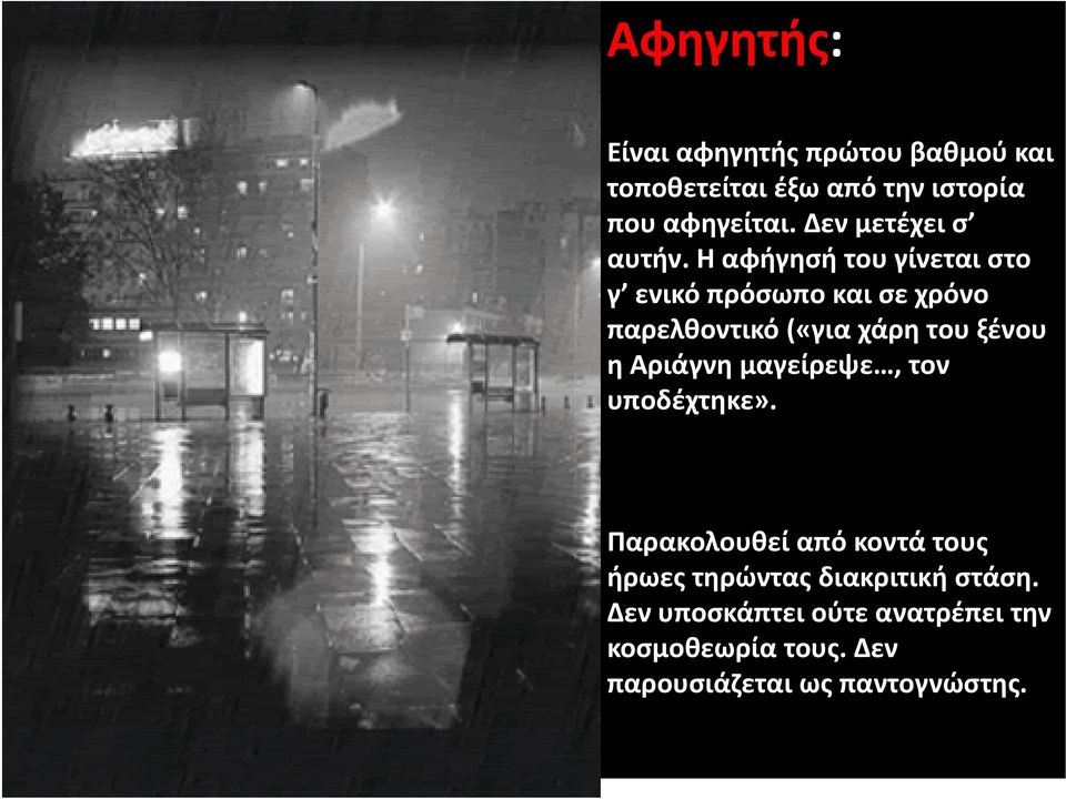 Η αφήγησή του γίνεται στο γ ενικό πρόσωπο και σε χρόνο παρελθοντικό («για χάρη του ξένου η