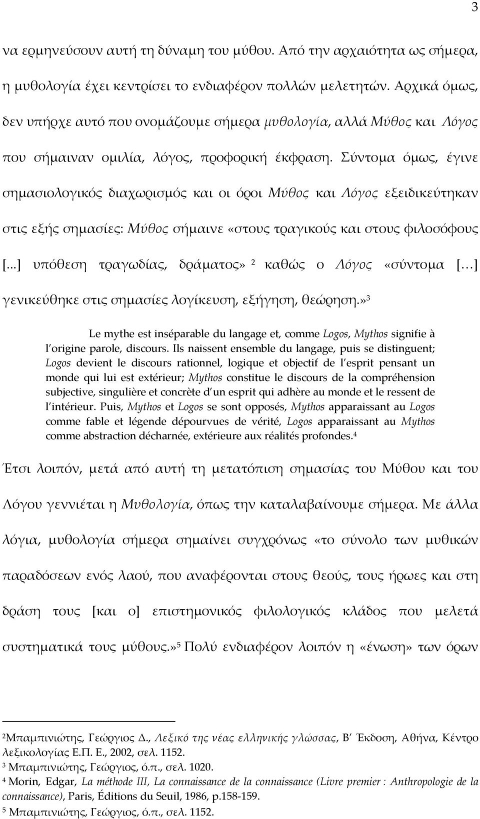 Σύντομα όμως, έγινε σημασιολογικός διαχωρισμός και οι όροι Μύθος και Λόγος εξειδικεύτηκαν στις εξής σημασίες: Μύθος σήμαινε «στους τραγικούς και στους φιλοσόφους [.