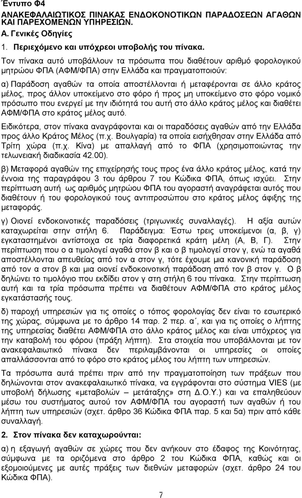 μέλος, προς άλλον υποκείμενο στο φόρο ή προς μη υποκείμενο στο φόρο νομικό πρόσωπο που ενεργεί με την ιδιότητά του αυτή στο άλλο κράτος μέλος και διαθέτει ΑΦΜ/ΦΠΑ στο κράτος μέλος αυτό.