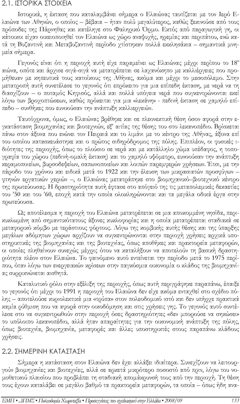 Εκτός από παραγωγική γη, οι κάτοικοι είχαν οικειοποιηθεί τον Ελαιώνα ως χώρο αναψυχής, ηρεμίας και περιπάτου, ενώ κατά τη Βυζαντινή και Μεταβυζαντινή περίοδο χτίστηκαν πολλά εκκλησάκια σημαντικά