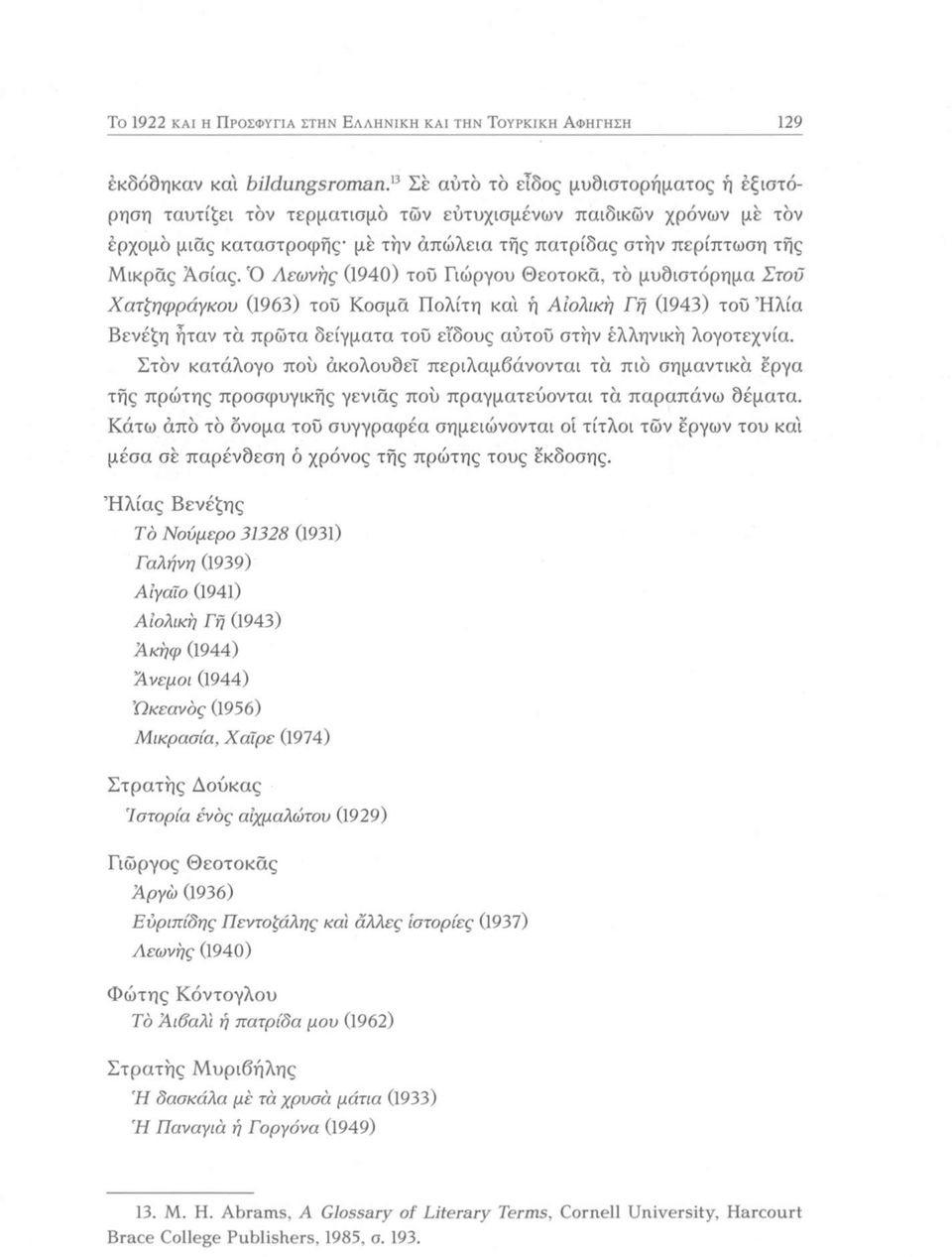 Ό Αεωνης (1940) του Γιώργου Θεοτοκά, το μυδιστόρημα Στοϋ Χατζηφράγκου (1963) τοΰ Κοσμά Πολίτη και ή Αιολική Γη (1943) τοϋ Ήλία Βενέζη ήταν τα πρώτα δείγματα τοΰ είδους αύτοΰ στην έλληνική λογοτεχνία.
