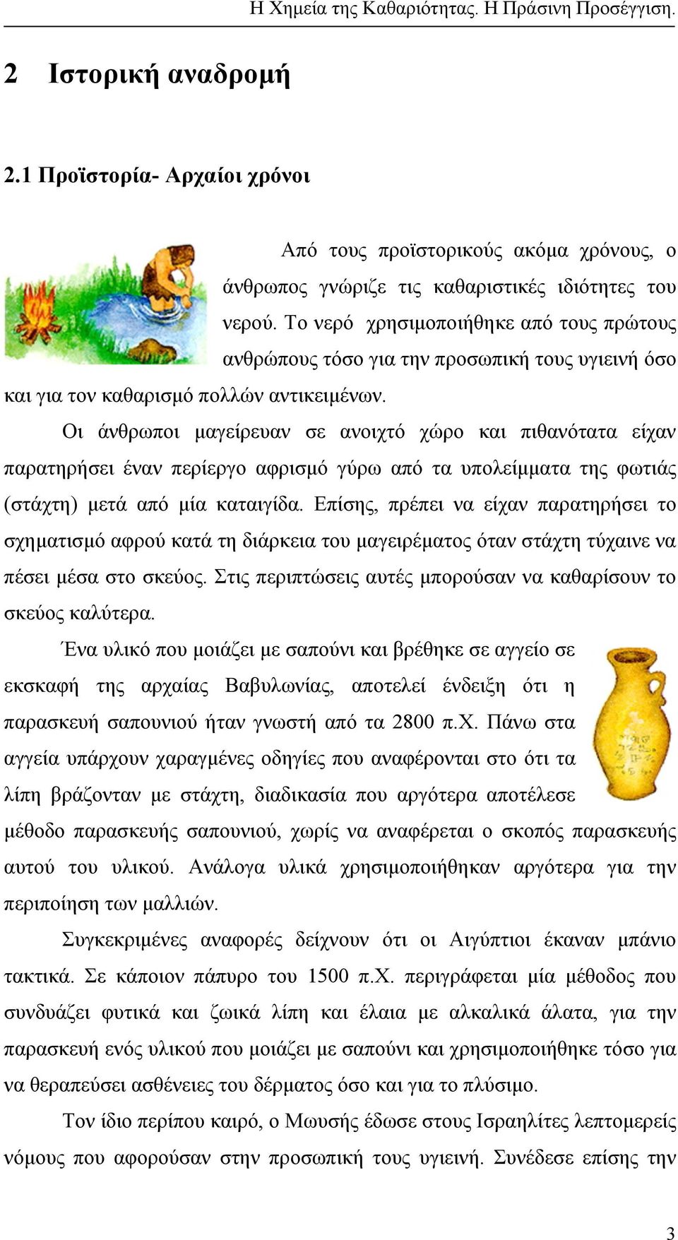 Οι άνθρωποι µαγείρευαν σε ανοιχτό χώρο και πιθανότατα είχαν παρατηρήσει έναν περίεργο αφρισµό γύρω από τα υπολείµµατα της φωτιάς (στάχτη) µετά από µία καταιγίδα.