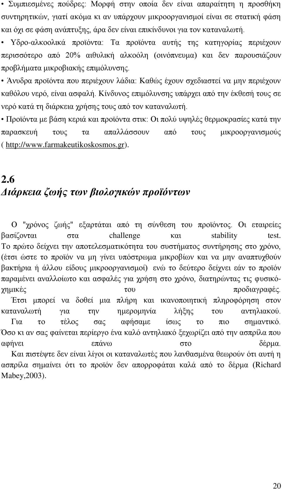 Υδρο-αλκοολικά προϊόντα: Τα προϊόντα αυτής της κατηγορίας περιέχουν περισσότερο από 20% αιθυλική αλκοόλη (οινόπνευμα) και δεν παρουσιάζουν προβλήματα μικροβιακής επιμόλυνσης.