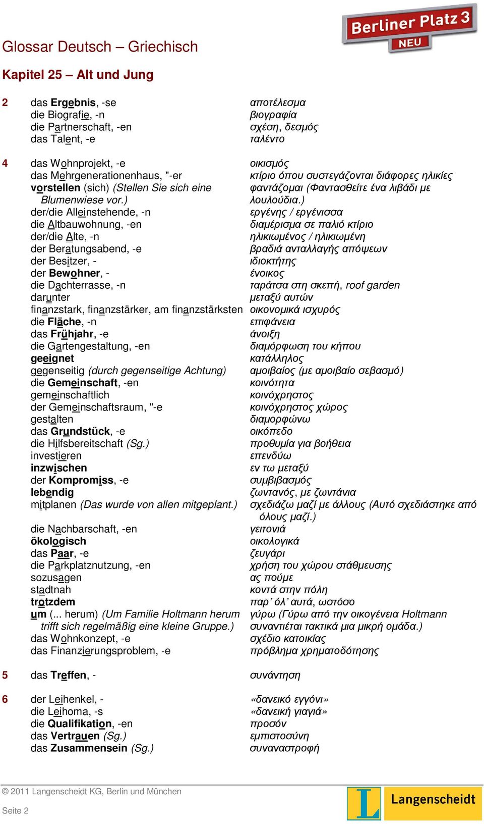 ) der/die Alleinstehende, -n εργένης / εργένισσα die Altbauwohnung, -en διαµέρισµα σε παλιό κτίριο der/die Alte, -n ηλικιωµένος / ηλικιωµένη der Beratungsabend, -e βραδιά ανταλλαγής απόψεων der