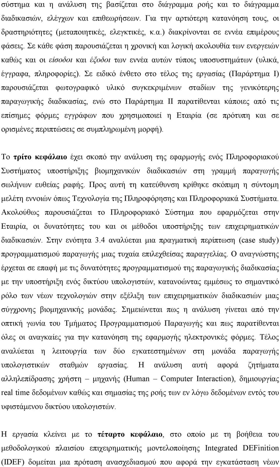 Σε ειδικό ένθετο στο τέλος της εργασίας (Παράρτημα Ι) παρουσιάζεται φωτογραφικό υλικό συγκεκριμένων σταδίων της γενικότερης παραγωγικής διαδικασίας, ενώ στο Παράρτημα ΙΙ παρατίθενται κάποιες από τις