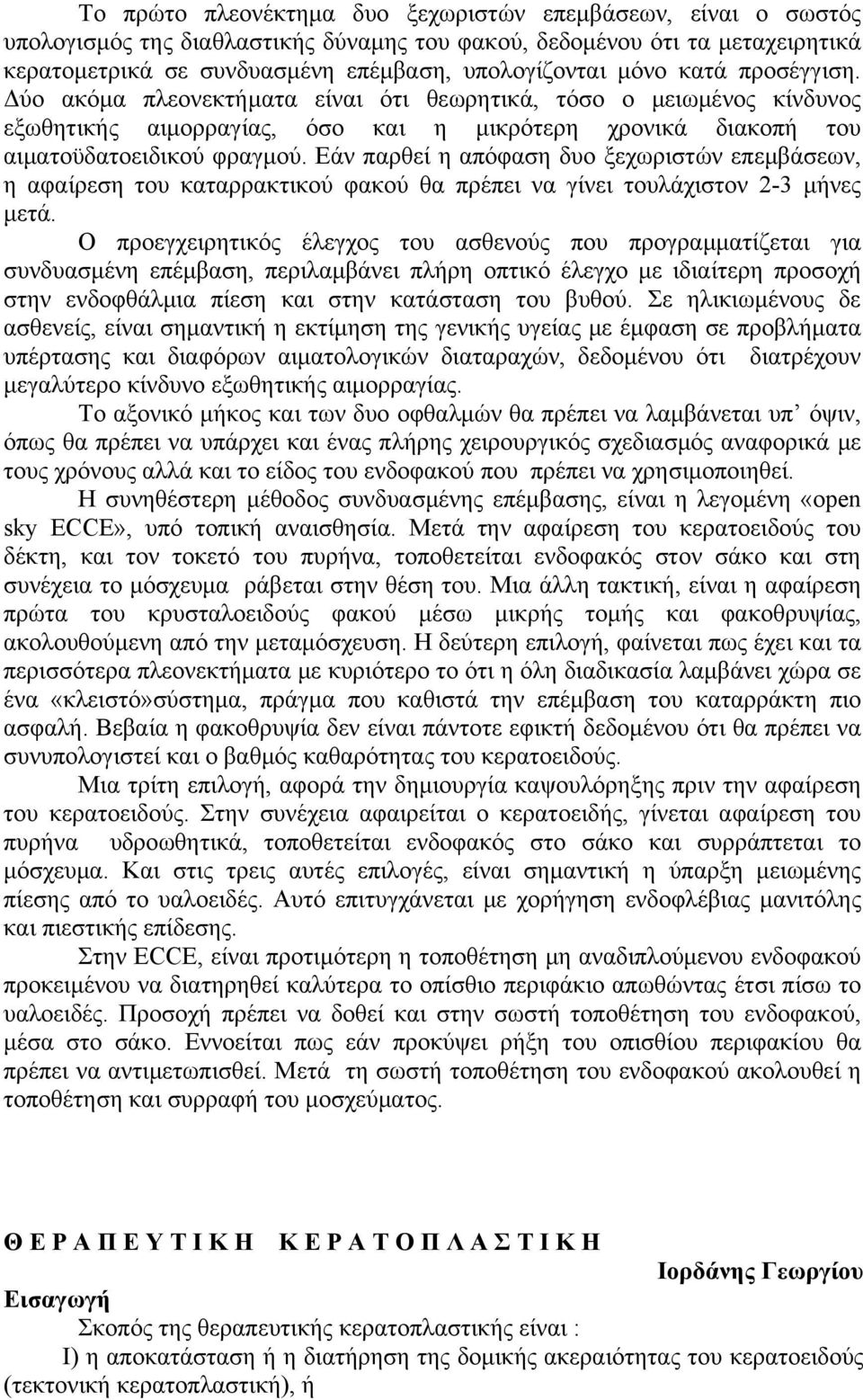 Εάν παρθεί η απόφαση δυο ξεχωριστών επεμβάσεων, η αφαίρεση του καταρρακτικού φακού θα πρέπει να γίνει τουλάχιστον 2-3 μήνες μετά.