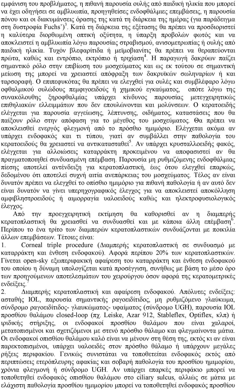 Κατά τη διάρκεια της εξέτασης θα πρέπει να προσδιοριστεί η καλύτερα διορθωμένη οπτική οξύτητα, η ύπαρξη προβολών φωτός και να αποκλειστεί η αμβλυωπία λόγω παρουσίας στραβισμού, ανισομετρωπίας ή ουλής