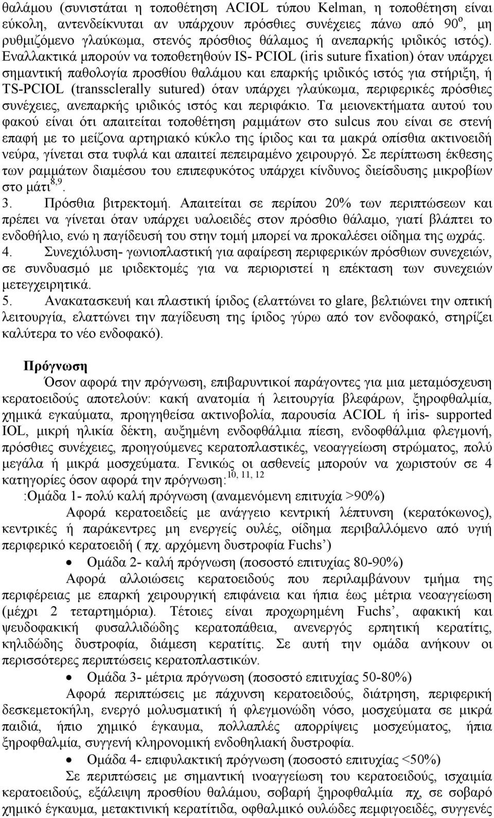 Εναλλακτικά μπορούν να τοποθετηθούν IS- PCIOL (iris suture fixation) όταν υπάρχει σημαντική παθολογία προσθίου θαλάμου και επαρκής ιριδικός ιστός για στήριξη, ή TS-PCIOL (transsclerally sutured) όταν