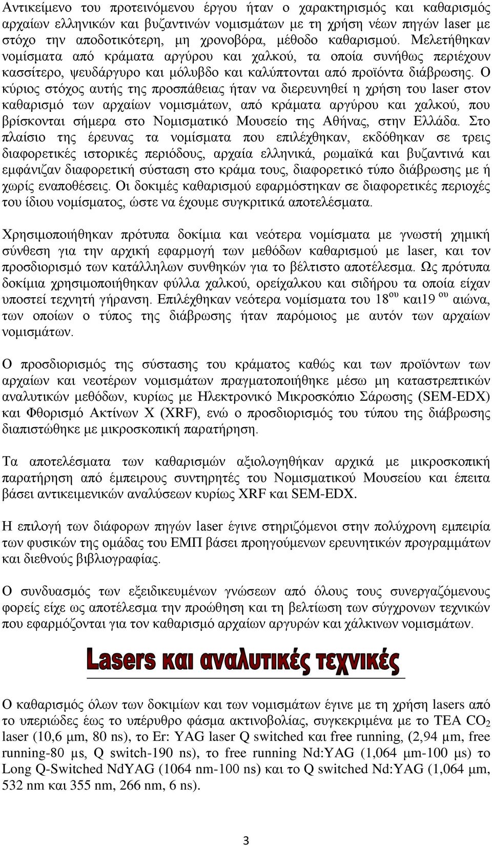 Ο κύριος στόχος αυτής της προσπάθειας ήταν να διερευνηθεί η χρήση του laser στον καθαρισμό των αρχαίων νομισμάτων, από κράματα αργύρου και χαλκού, που βρίσκονται σήμερα στο Νομισματικό Μουσείο της