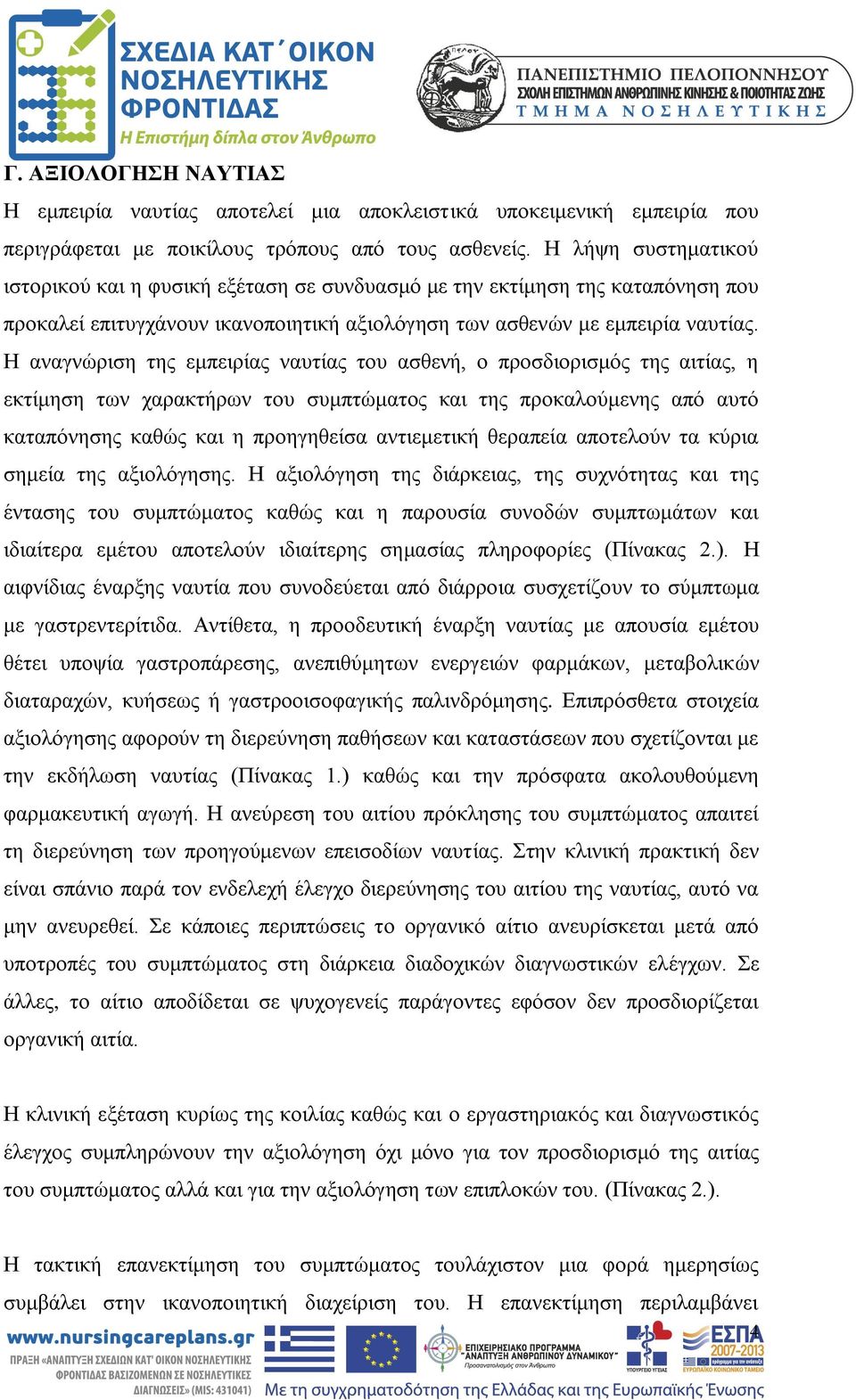 Η αναγνώριση της εμπειρίας ναυτίας του ασθενή, ο προσδιορισμός της αιτίας, η εκτίμηση των χαρακτήρων του συμπτώματος και της προκαλούμενης από αυτό καταπόνησης καθώς και η προηγηθείσα αντιεμετική