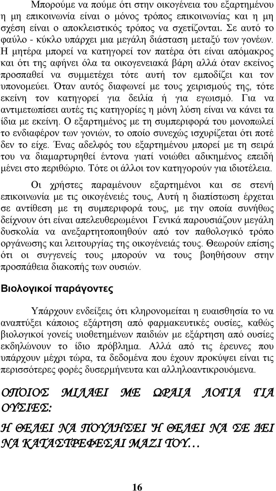 Η μητέρα μπορεί να κατηγορεί τον πατέρα ότι είναι απόμακρος και ότι της αφήνει όλα τα οικογενειακά βάρη αλλά όταν εκείνος προσπαθεί να συμμετέχει τότε αυτή τον εμποδίζει και τον υπονομεύει.