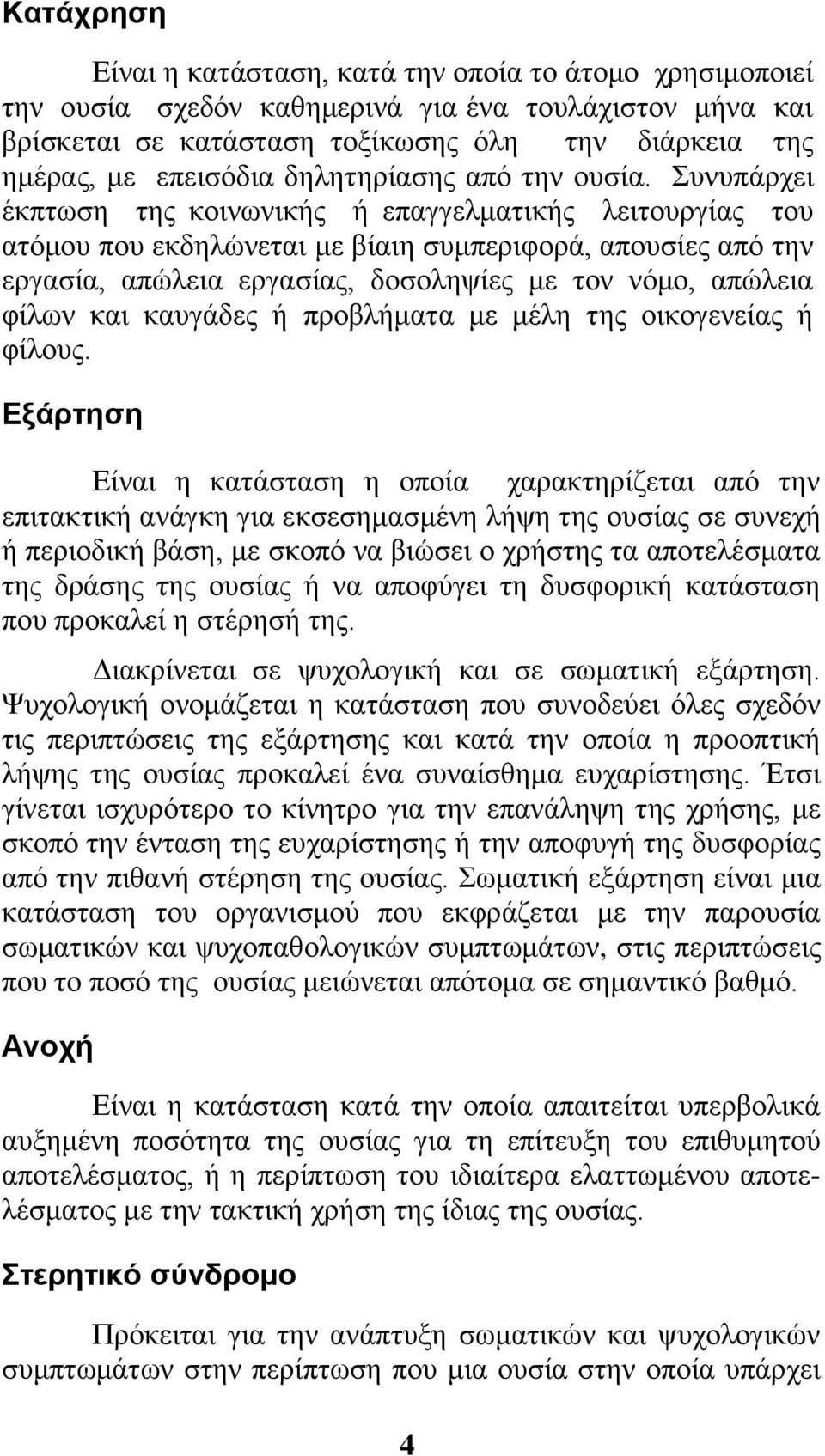 Συνυπάρχει έκπτωση της κοινωνικής ή επαγγελματικής λειτουργίας του ατόμου που εκδηλώνεται με βίαιη συμπεριφορά, απουσίες από την εργασία, απώλεια εργασίας, δοσοληψίες με τον νόμο, απώλεια φίλων και