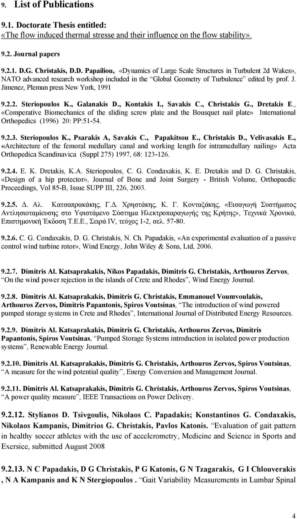 , «Comperative Biomechanics of the sliding screw plate and the Bousquet nail plate» International Orthopedics (1996) 20: PP:51-54. 9.2.3. Steriopoulos K., Psarakis A, Savakis C., Papakitsou E.