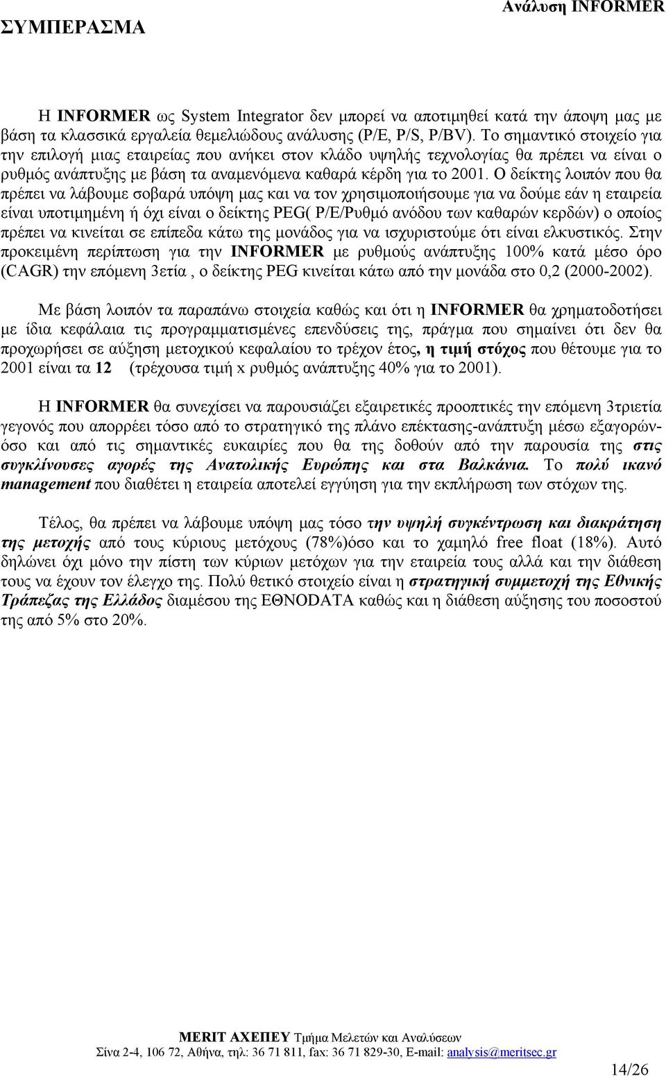 Ο δείκτης λοιπόν που θα πρέπει να λάβουµε σοβαρά υπόψη µας και να τον χρησιµοποιήσουµε για να δούµε εάν η εταιρεία είναι υποτιµηµένη ή όχι είναι ο δείκτης PEG( P/E/Ρυθµό ανόδου των καθαρών κερδών) ο