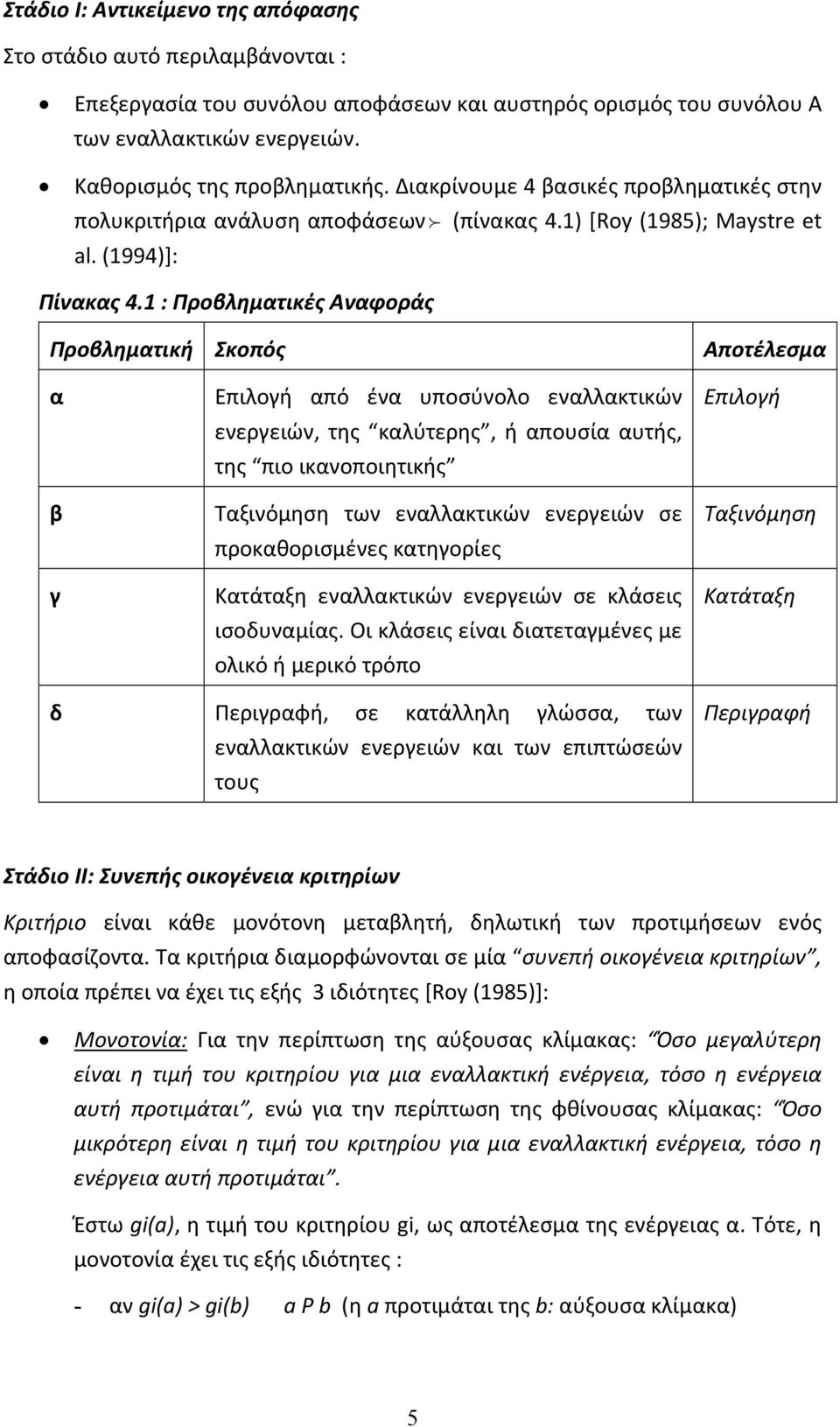 1 : Προβληματικές Αναφοράς Προβληματική Σκοπός Αποτέλεσμα α β γ Επιλογή από ένα υποσύνολο εναλλακτικών ενεργειών, της καλύτερης, ή απουσία αυτής, της πιο ικανοποιητικής Ταξινόμηση των εναλλακτικών