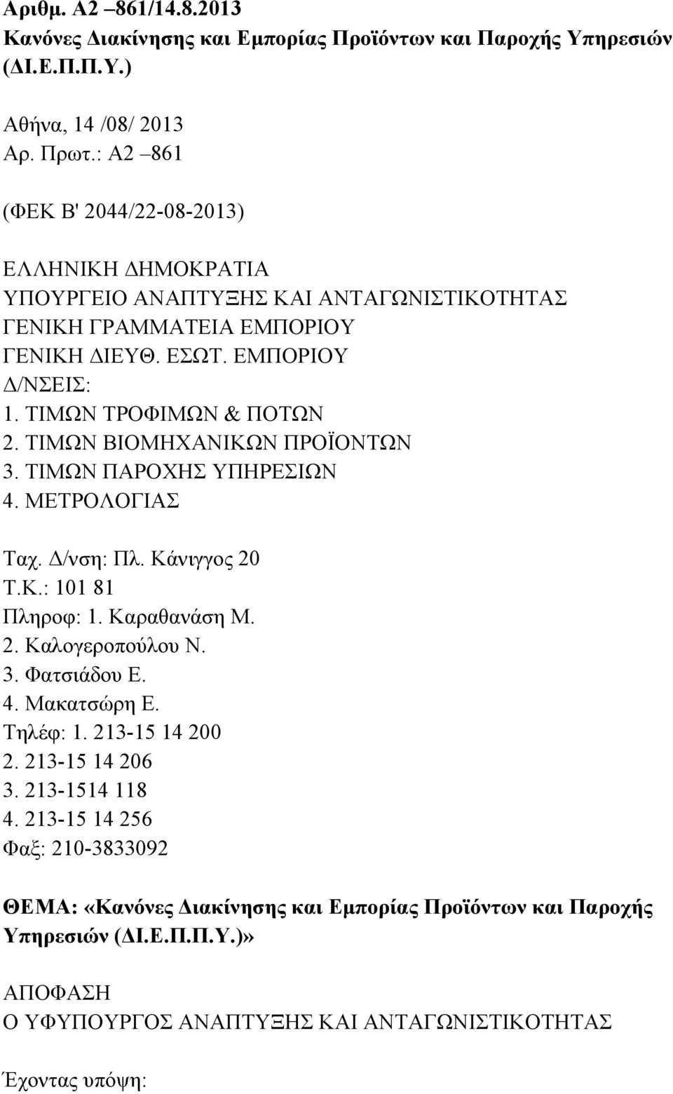 ΤΙΜΩΝ ΒΙΟΜΗΧΑΝΙΚΩΝ ΠΡΟΪΟΝΤΩΝ 3. TΙΜΩΝ ΠΑΡΟΧΗΣ ΥΠΗΡΕΣΙΩΝ 4. ΜΕΤΡΟΛΟΓΙΑΣ Tαχ. Δ/νση: Πλ. Κάνιγγος 20 Τ.Κ.: 101 81 Πληροφ: 1. Καραθανάση Μ. 2. Καλογεροπούλου Ν. 3. Φατσιάδου Ε. 4. Μακατσώρη Ε.