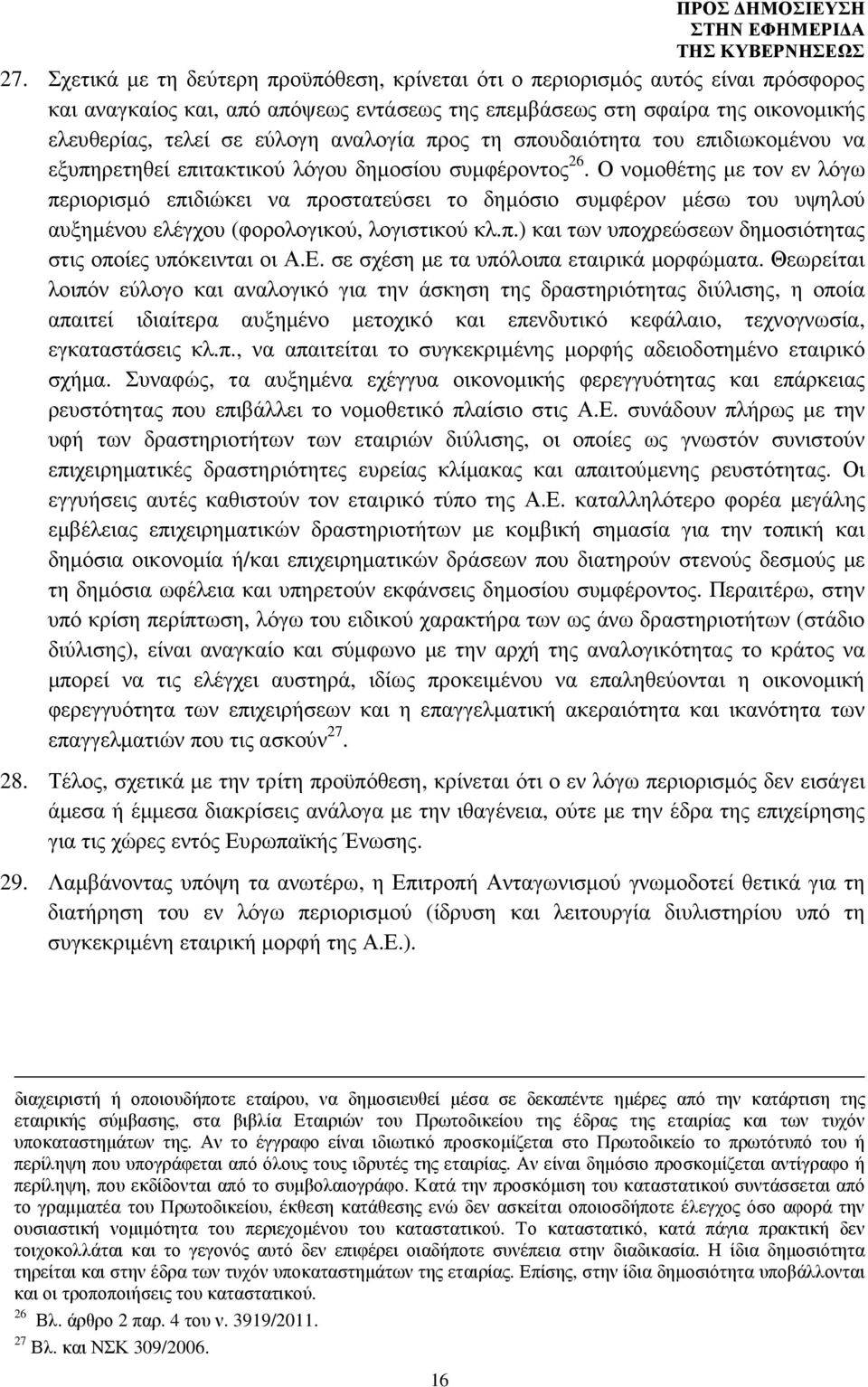 Ο νοµοθέτης µε τον εν λόγω περιορισµό επιδιώκει να προστατεύσει το δηµόσιο συµφέρον µέσω του υψηλού αυξηµένου ελέγχου (φορολογικού, λογιστικού κλ.π.) και των υποχρεώσεων δηµοσιότητας στις οποίες υπόκεινται οι Α.