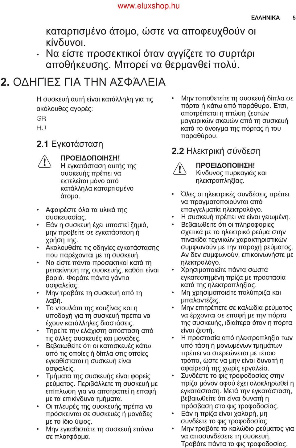 Αφαιρέστε όλα τα υλικά της συσκευασίας. Εάν η συσκευή έχει υποστεί ζημιά, μην προβείτε σε εγκατάσταση ή χρήση της. Ακολουθείτε τις οδηγίες εγκατάστασης που παρέχονται με τη συσκευή.