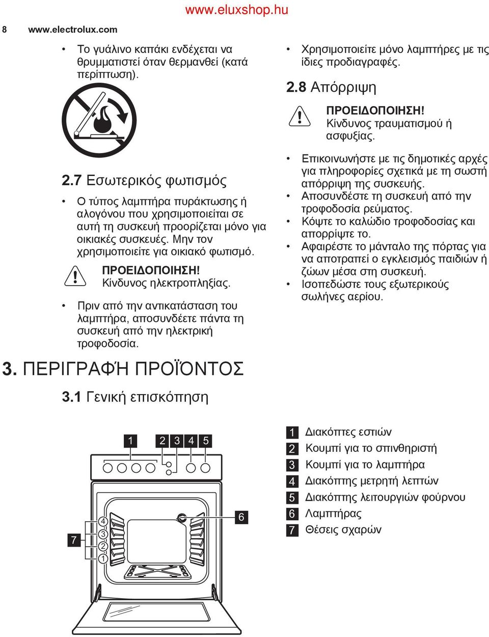 Μην τον χρησιμοποιείτε για οικιακό φωτισμό. Κίνδυνος ηλεκτροπληξίας. Πριν από την αντικατάσταση του λαμπτήρα, αποσυνδέετε πάντα τη συσκευή από την ηλεκτρική τροφοδοσία. 3.