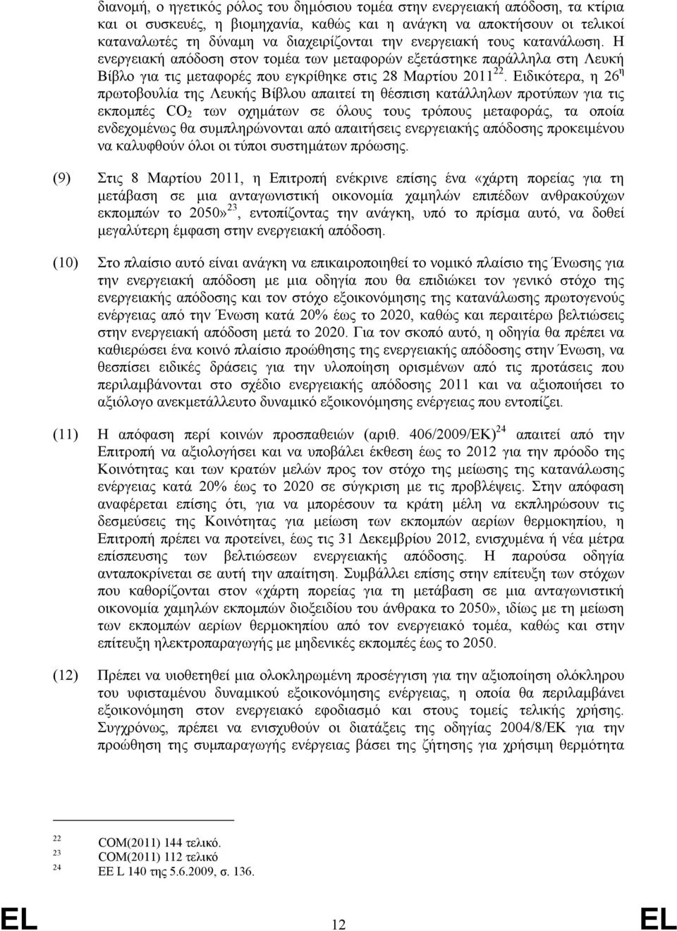 Ειδικότερα, η 26 η πρωτοβουλία της Λευκής Βίβλου απαιτεί τη θέσπιση κατάλληλων προτύπων για τις εκποµπές CO 2 των οχηµάτων σε όλους τους τρόπους µεταφοράς, τα οποία ενδεχοµένως θα συµπληρώνονται από