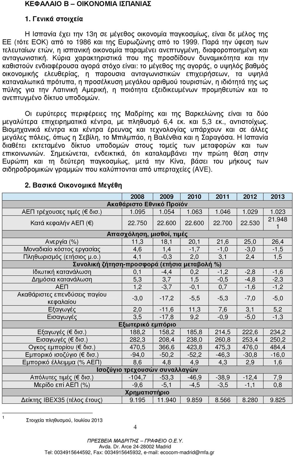 Κύρια χαρακτηριστικά που της προσδίδουν δυναµικότητα και την καθιστούν ενδιαφέρουσα αγορά στόχο είναι: το µέγεθος της αγοράς, ο υψηλός βαθµός οικονοµικής ελευθερίας, η παρουσια ανταγωνιστικών