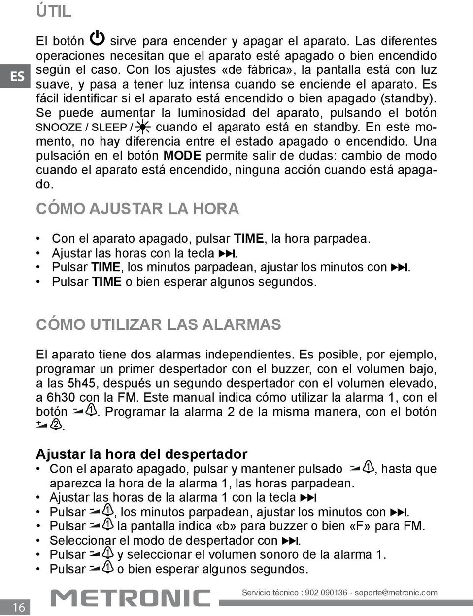 Se puede aumentar la luminosidad del aparato, pulsando el botón cuando el aparato está en standby. En este momento, no hay diferencia entre el estado apagado o encendido.