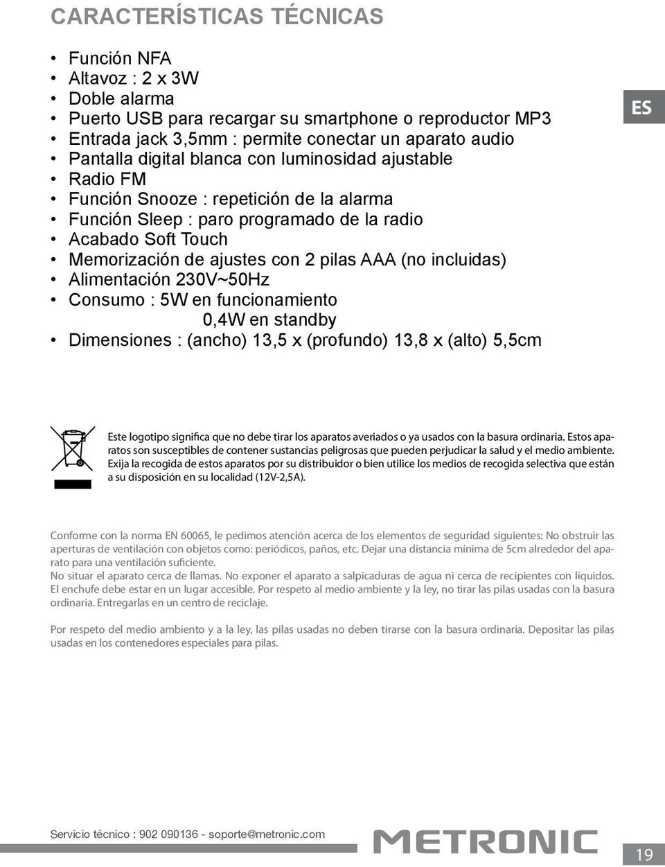 incluidas) Alimentación 230V~50Hz Consumo : 5W en funcionamiento 0,4W en standby Dimensiones : (ancho) 13,5 x (profundo) 13,8 x (alto) 5,5cm ES Este logotipo significa que no debe tirar los aparatos