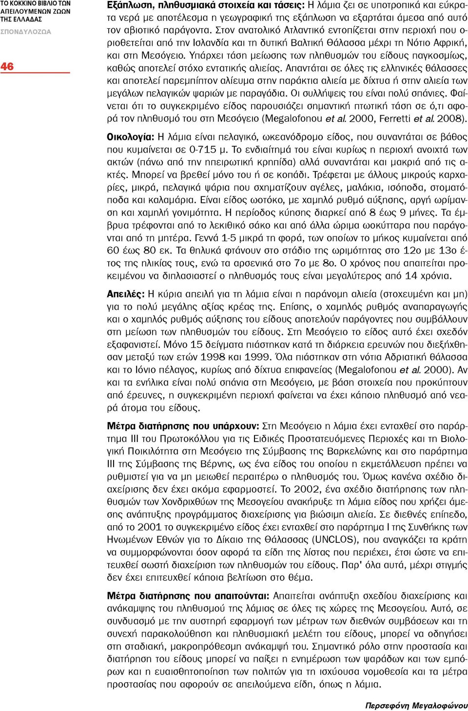 Στον ανατολικό Ατλαντικό εντοπίζεται στην περιοχή που ο- ριοθετείται από την Ισλανδία και τη δυτική Βαλτική Θάλασσα μέχρι τη Νότιο Αφρική, και στη Μεσόγειο.