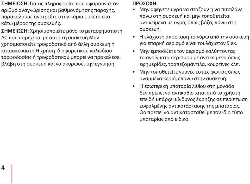 τροφοδοτικού μπορεί να προκαλέσει βλάβη στη συσκευή και να ακυρώσει την εγγύησή ΠΡΟΣΟΧΗ: y Μην αφήνετε υγρά να στάζουν ή να πιτσιλάνε πάνω στη συσκευή και μην τοποθετείται αντικείμενα με υγρά, όπως