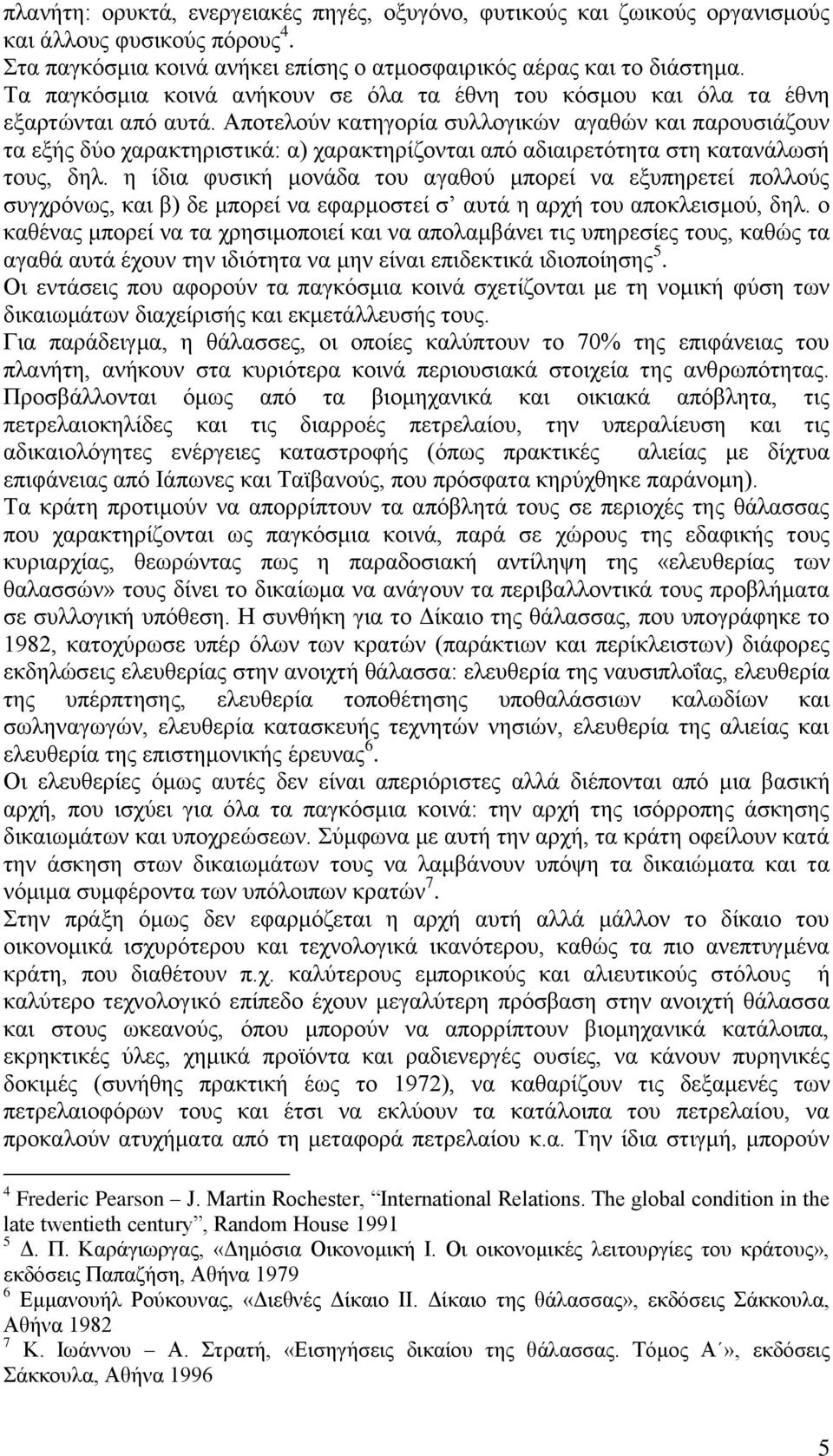 Αποτελούν κατηγορία συλλογικών αγαθών και παρουσιάζουν τα εξής δύο χαρακτηριστικά: α) χαρακτηρίζονται από αδιαιρετότητα στη κατανάλωσή τους, δηλ.