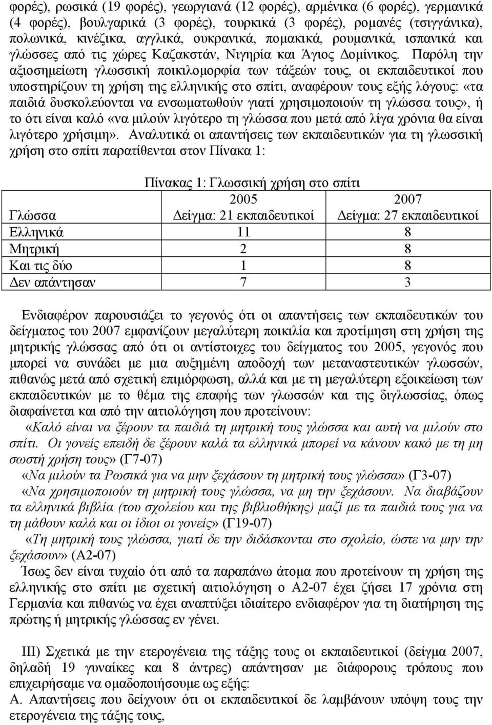 Παρόλη την αξιοσημείωτη γλωσσική ποικιλομορφία των τάξεών τους, οι εκπαιδευτικοί που υποστηρίζουν τη χρήση της ελληνικής στο σπίτι, αναφέρουν τους εξής λόγους: «τα παιδιά δυσκολεύονται να