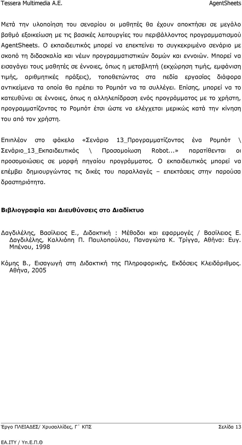 Μπορεί να εισαγάγει τους μαθητές σε έννοιες, όπως η μεταβλητή (εκχώρηση τιμής, εμφάνιση τιμής, αριθμητικές πράξεις), τοποθετώντας στα πεδία εργασίας διάφορα αντικείμενα τα οποία θα πρέπει το Ρομπότ