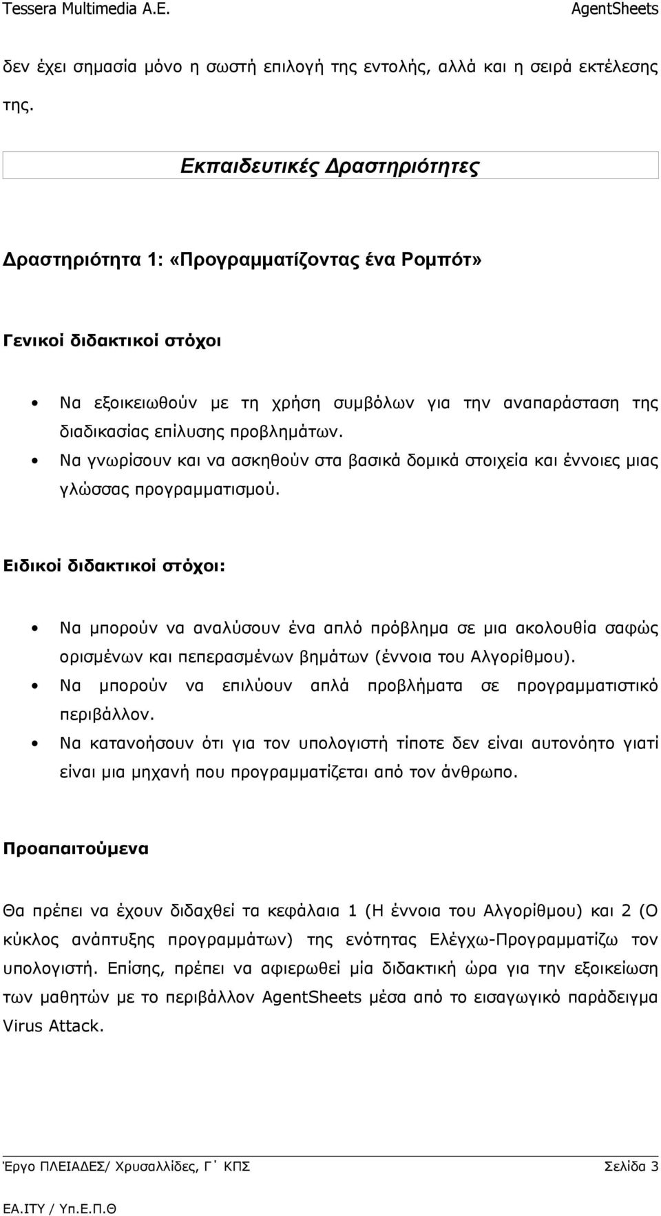 Να γνωρίσουν και να ασκηθούν στα βασικά δομικά στοιχεία και έννοιες μιας γλώσσας προγραμματισμού.