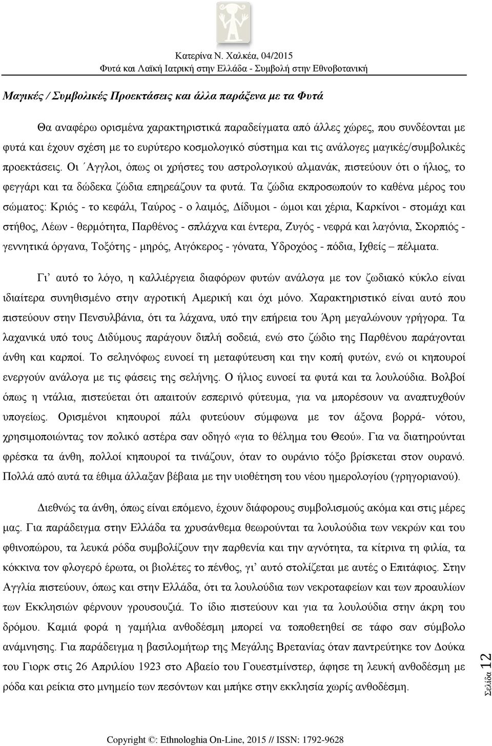 Τα ζώδια εκπροσωπούν το καθένα μέρος του σώματος: Κριός - το κεφάλι, Ταύρος - ο λαιμός, Δίδυμοι - ώμοι και χέρια, Καρκίνοι - στομάχι και στήθος, Λέων - θερμότητα, Παρθένος - σπλάχνα και έντερα, Ζυγός