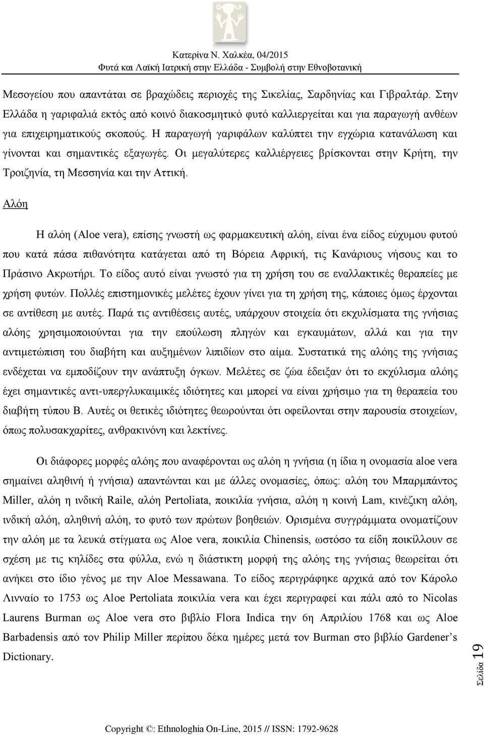 Η παραγωγή γαριφάλων καλύπτει την εγχώρια κατανάλωση και γίνονται και σημαντικές εξαγωγές. Οι μεγαλύτερες καλλιέργειες βρίσκονται στην Κρήτη, την Τροιζηνία, τη Μεσσηνία και την Αττική.