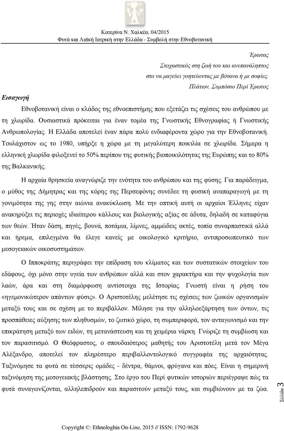 Ουσιαστικά πρόκειται για έναν τομέα της Γνωστικής Εθνογραφίας ή Γνωστικής Ανθρωπολογίας. Η Ελλάδα αποτελεί έναν πάρα πολύ ενδιαφέροντα χώρο για την Εθνοβοτανική.