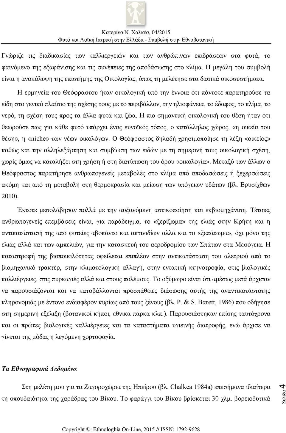 Η ερμηνεία του Θεόφραστου ήταν οικολογική υπό την έννοια ότι πάντοτε παρατηρούσε τα είδη στο γενικό πλαίσιο της σχέσης τους με το περιβάλλον, την ηλιοφάνεια, το έδαφος, το κλίμα, το νερό, τη σχέση