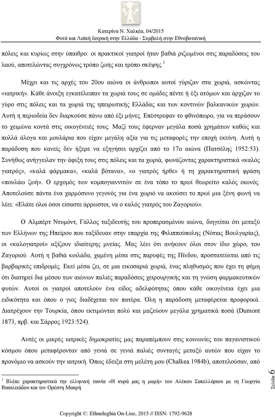 Κάθε άνοιξη εγκατέλειπαν τα χωριά τους σε ομάδες πέντε ή έξι ατόμων και άρχιζαν το γύρο στις πόλεις και τα χωριά της ηπειρωτικής Ελλάδας και των κοντινών βαλκανικών χωρών.