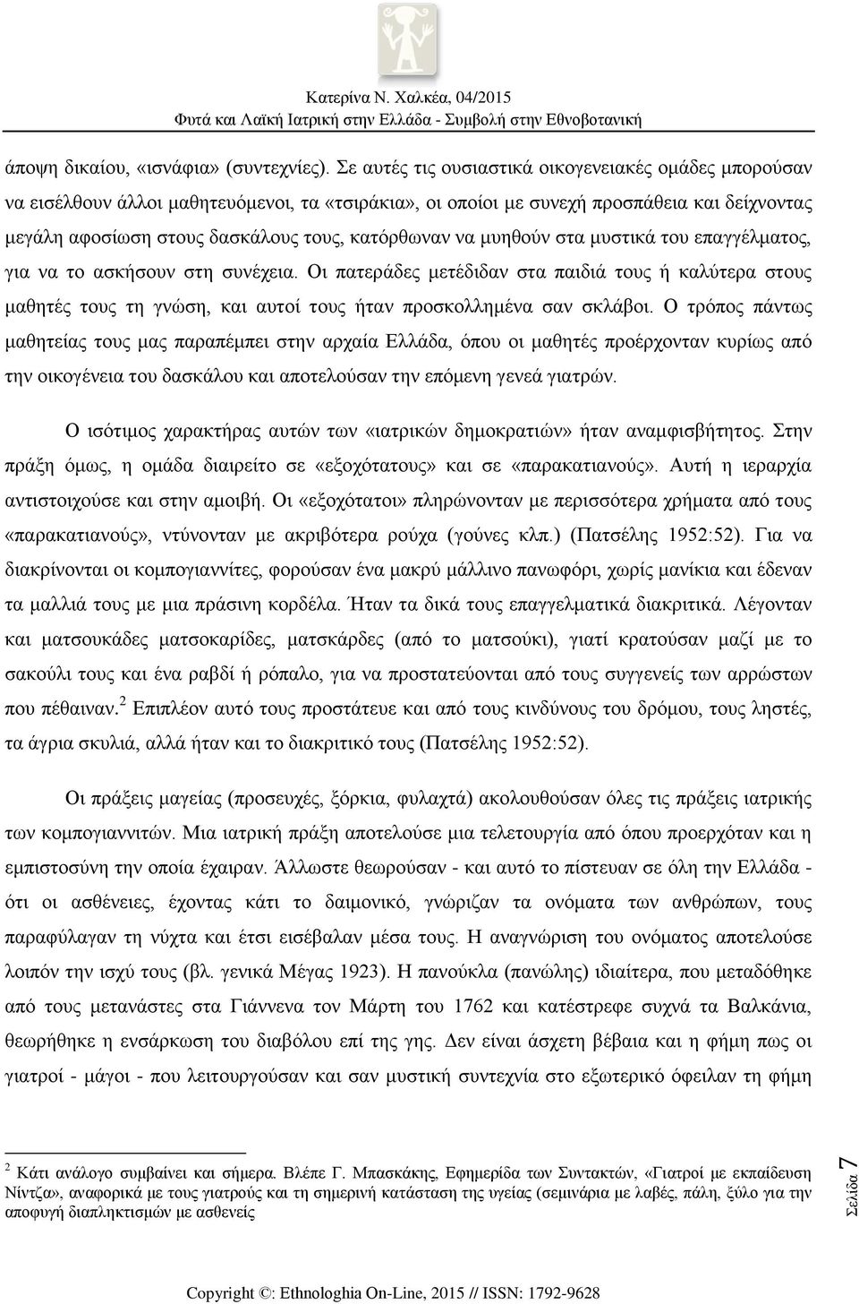 να μυηθούν στα μυστικά του επαγγέλματος, για να το ασκήσουν στη συνέχεια. Οι πατεράδες μετέδιδαν στα παιδιά τους ή καλύτερα στους μαθητές τους τη γνώση, και αυτοί τους ήταν προσκολλημένα σαν σκλάβοι.