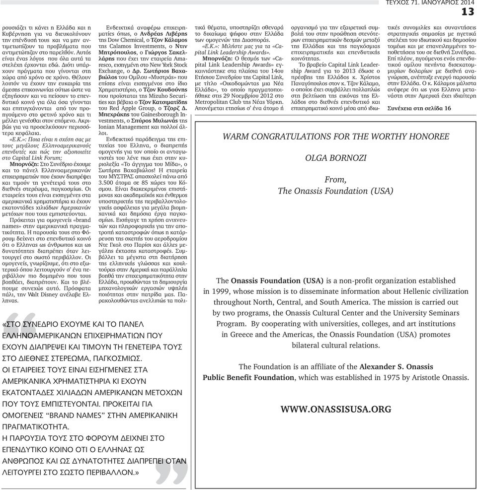 Θέλουν λοιπόν να έχουν την ευκαιρία της άμεσης επικοινωνίας ούτως ώστε να εξηγήσουν και να πείσουν το επενδυτικό κοινό για όλα όσα γίνονται και επιτυγχάνονται από τον προηγούμενο στο φετινό χρόνο και