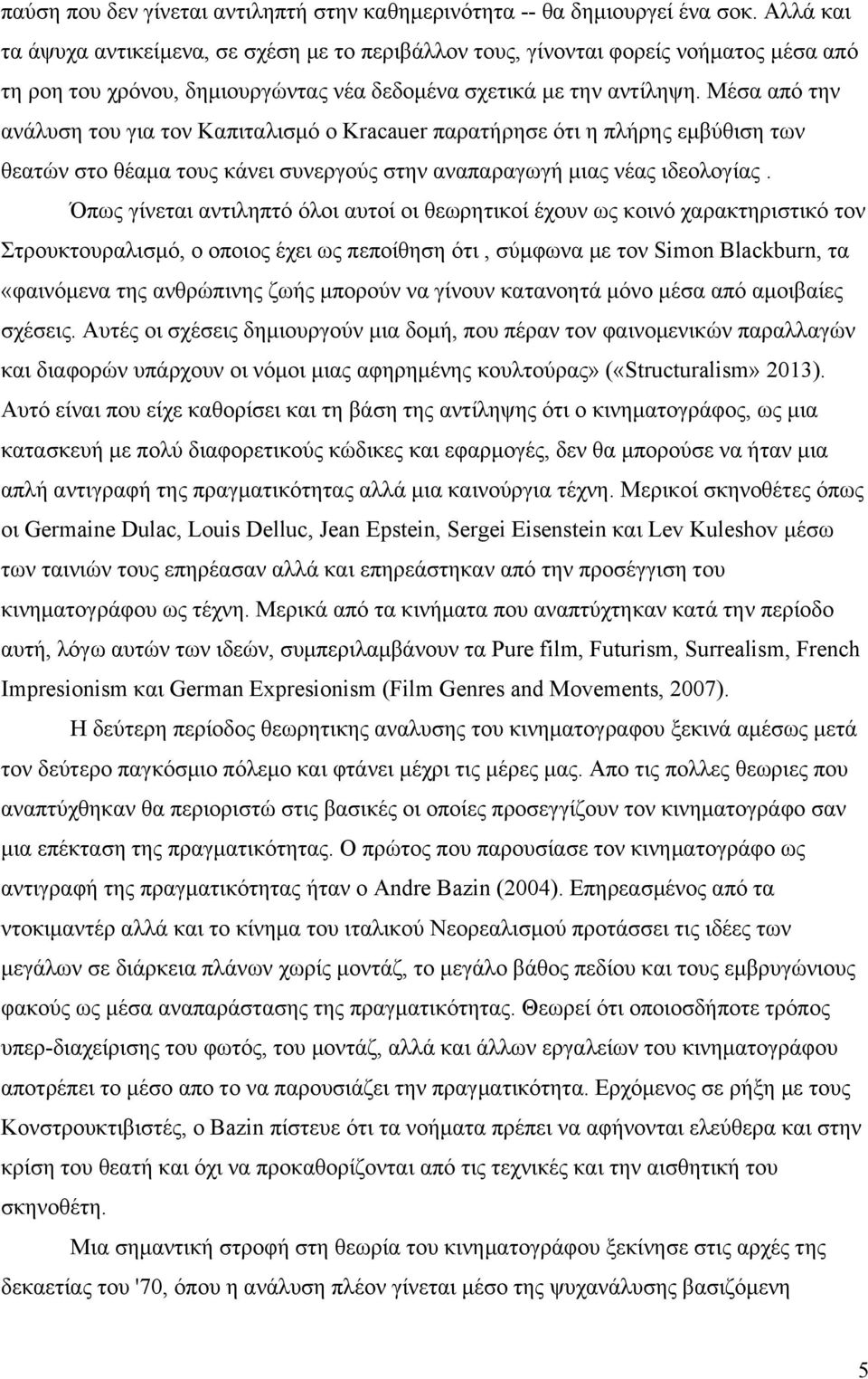 Μέσα από την ανάλυση του για τον Καπιταλισµό ο Kracauer παρατήρησε ότι η πλήρης εµβύθιση των θεατών στο θέαµα τους κάνει συνεργούς στην αναπαραγωγή µιας νέας ιδεολογίας.