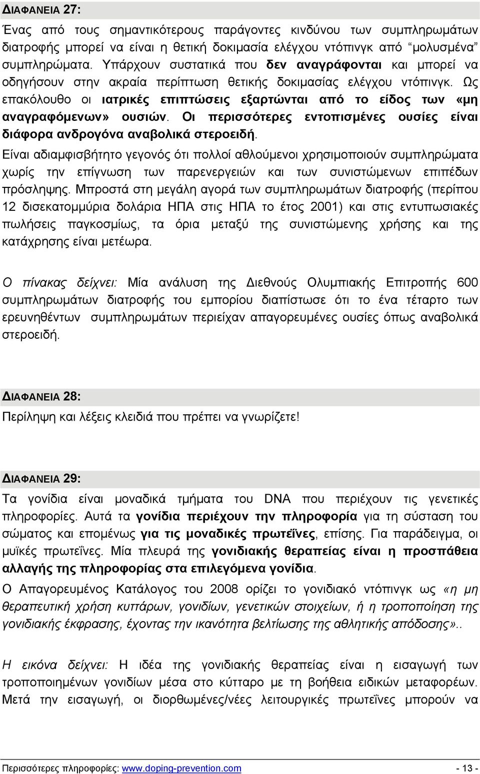 Ως επακόλουθο οι ιατρικές επιπτώσεις εξαρτώνται από το είδος των «μη αναγραφόμενων» ουσιών. Οι περισσότερες εντοπισμένες ουσίες είναι διάφορα ανδρογόνα αναβολικά στεροειδή.