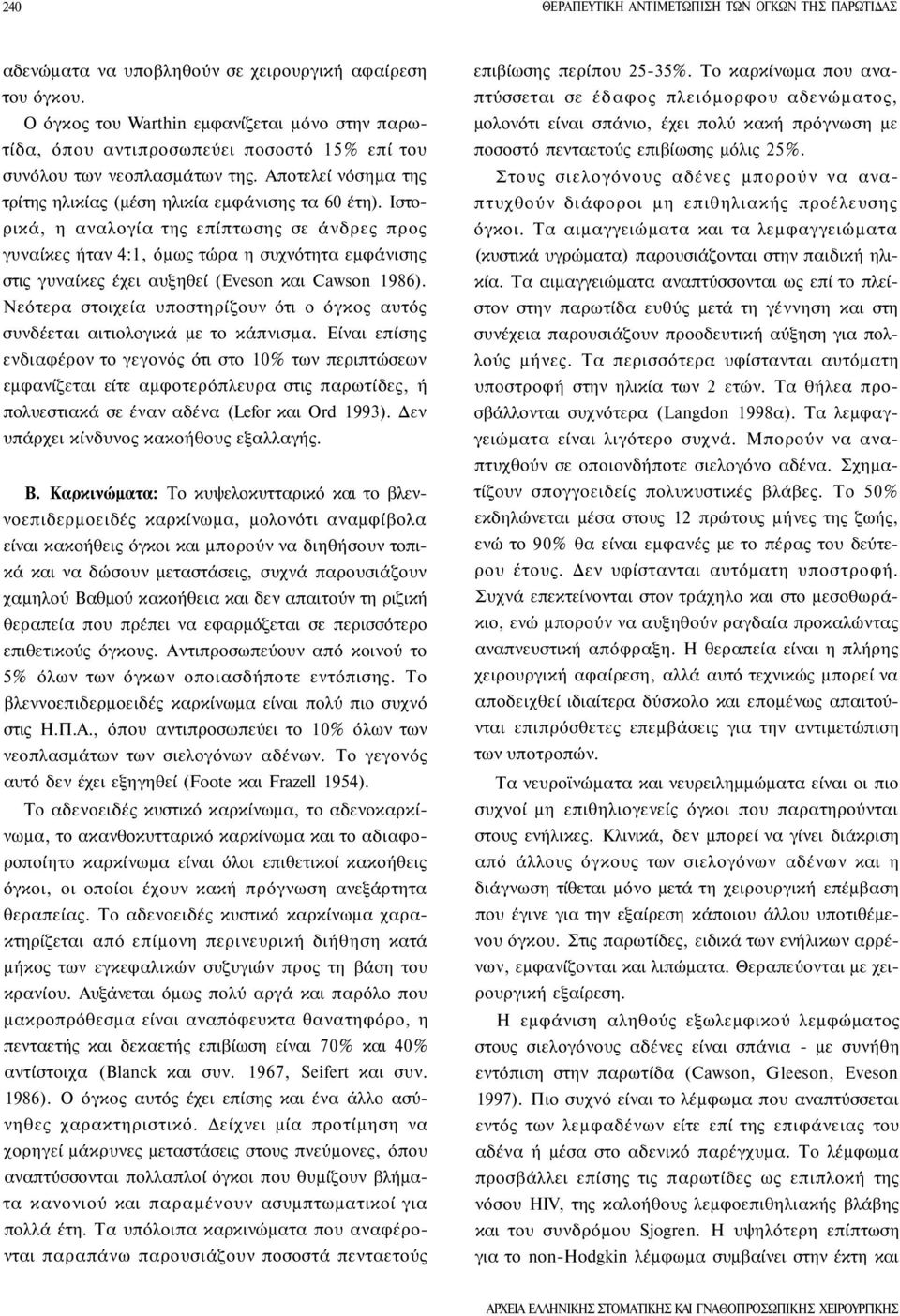 Ιστορικά, η αναλογία της επίπτωσης σε άνδρες προς γυναίκες ήταν 4:1, όμως τώρα η συχνότητα εμφάνισης στις γυναίκες έχει αυξηθεί (Eveson και Cawson 1986).