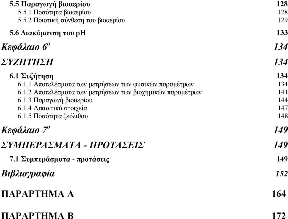 1.2 Αποτελέσµατα των µετρήσεων των βιοχηµικών παραµέτρων 141 6.1.3 Παραγωγή βιοαερίου 144 6.1.4 Λιπαντικά στοιχεία 147 6.1.5 Ποσότητα ζεόλιθου 148 Κεφάλαιο 7 ο 149 ΣΥΜΠΕΡΑΣΜΑΤΑ - ΠΡΟΤΑΣΕΙΣ 149 7.