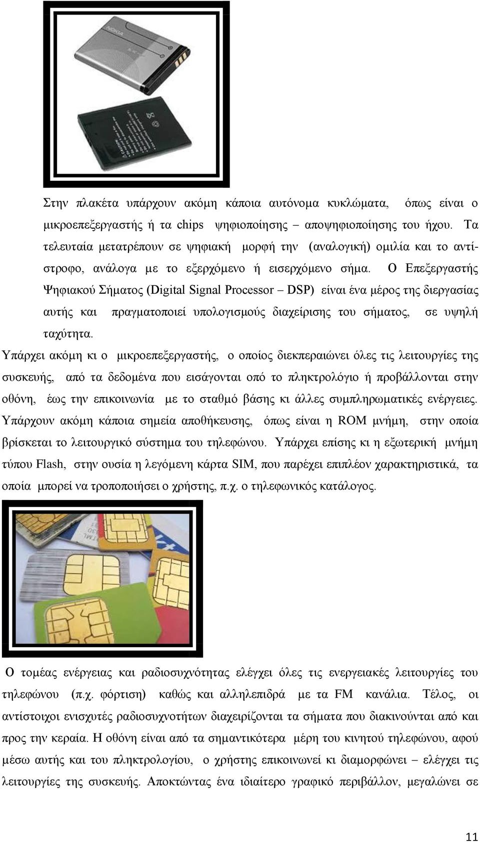 Ο Επεξεργαστής Ψηφιακού Σήµατος (Digital Signal Processor DSP) είναι ένα μέρος της διεργασίας αυτής και πραγματοποιεί υπολογισμούς διαχείρισης του σήµατος, σε υψηλή ταχύτητα.