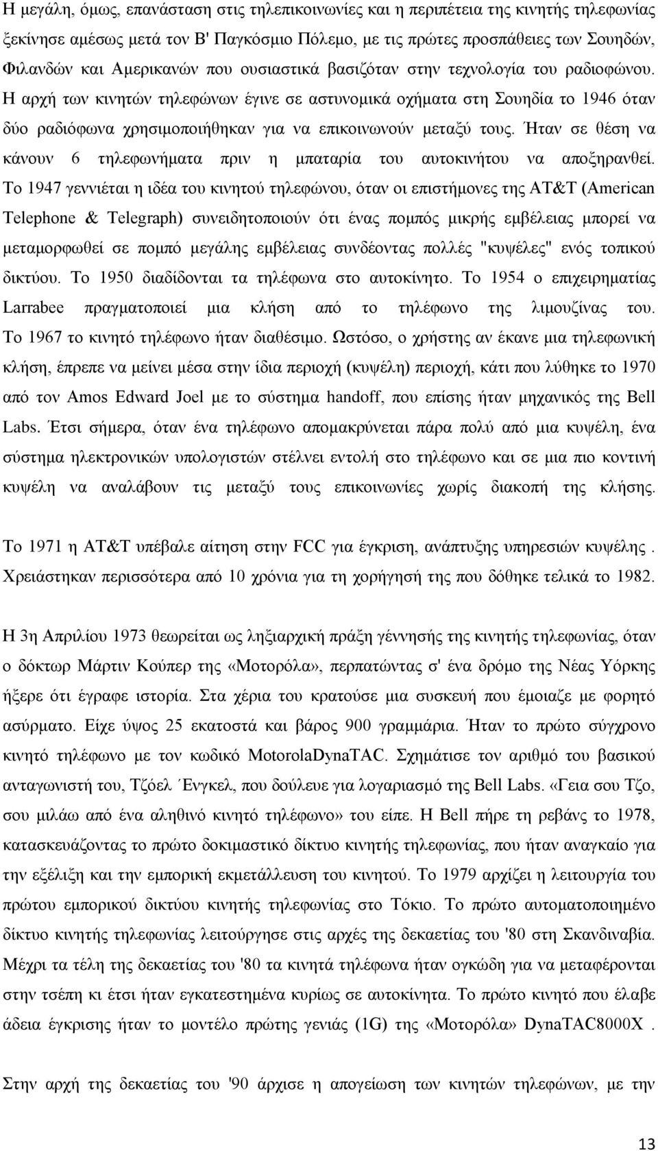 Η αρχή των κινητών τηλεφώνων έγινε σε αστυνομικά οχήματα στη Σουηδία το 1946 όταν δύο ραδιόφωνα χρησιμοποιήθηκαν για να επικοινωνούν μεταξύ τους.