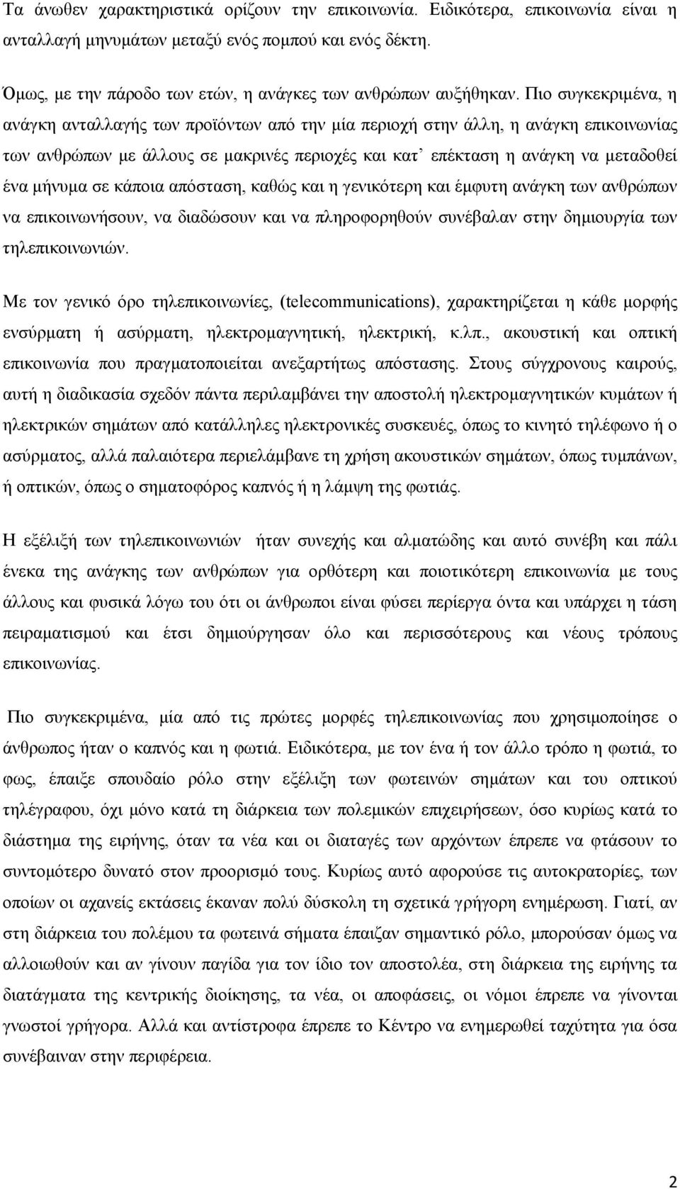 σε κάποια απόσταση, καθώς και η γενικότερη και έμφυτη ανάγκη των ανθρώπων να επικοινωνήσουν, να διαδώσουν και να πληροφορηθούν συνέβαλαν στην δημιουργία των τηλεπικοινωνιών.