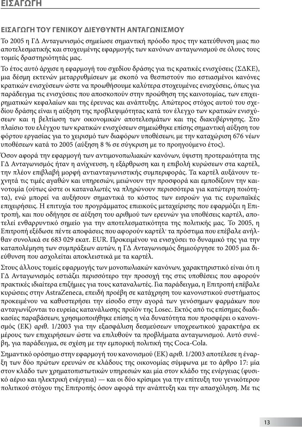 Το έτος αυτό άρχισε η εφαρμογή του σχεδίου δράσης για τις κρατικές ενισχύσεις (ΣΔΚΕ), μια δέσμη εκτενών μεταρρυθμίσεων με σκοπό να θεσπιστούν πιο εστιασμένοι κανόνες κρατικών ενισχύσεων ώστε να